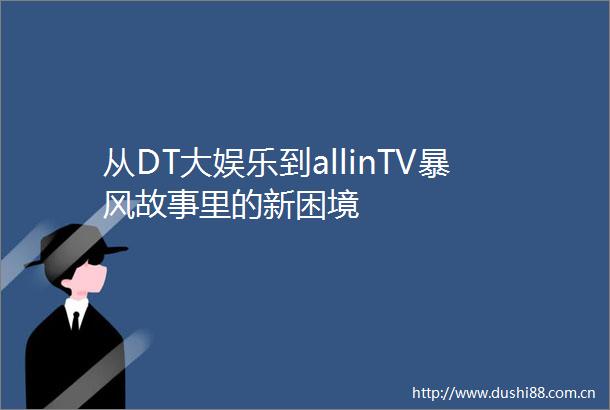 从DT大娱乐到allinTV暴风故事里的新困境