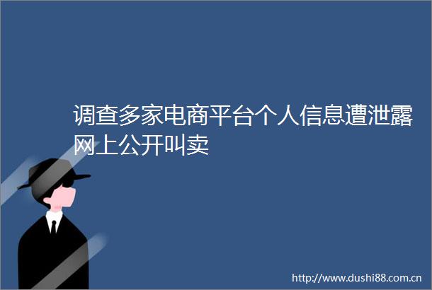 调查多家电商平台个人信息遭泄露网上公开叫卖