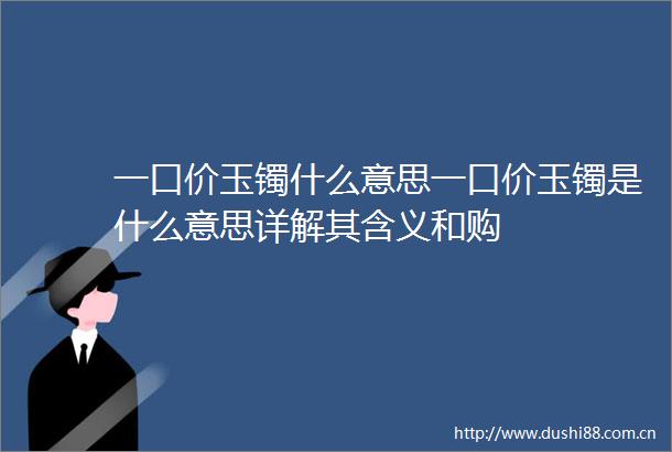 一口价玉镯什么意思一口价玉镯是什么意思详解其含义和购