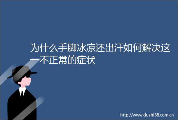 为什么手脚冰凉还出汗如何解决这一不正常的症状