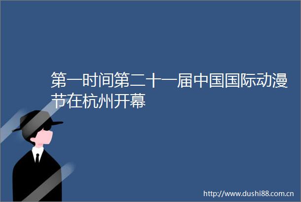 第一时间第二十一届国际动漫节在杭州开幕