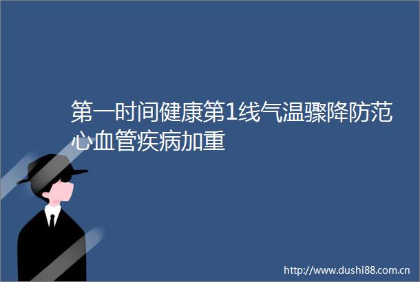 第一时间健康第1线气温骤降防范心血管疾病加重