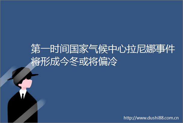 第一时间气候中心拉尼娜将形成今冬或将偏冷