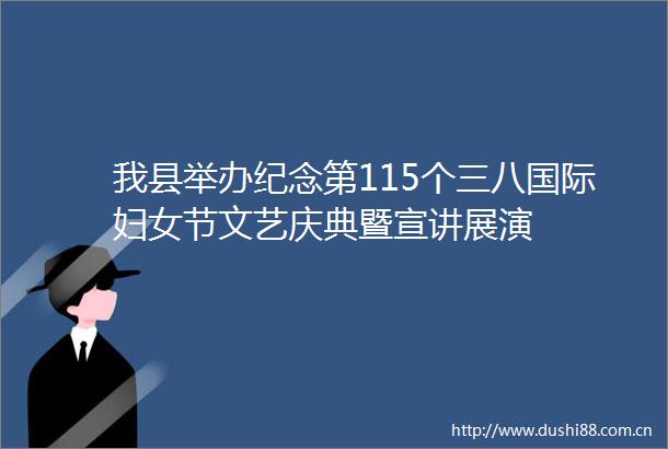 我县举办纪念第115个三八国际妇女节文艺庆典暨宣讲展演