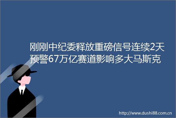 刚刚中纪委释放重磅信号连续2天预警67万亿赛道影响多大马斯克突然喊话巴菲特又有药物卖断货