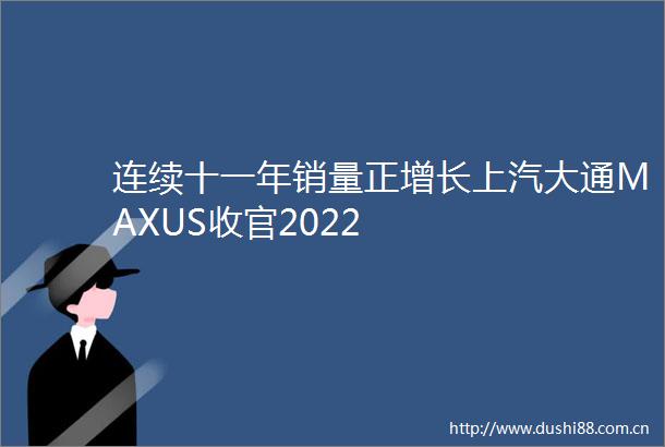 连续十一年销量正增长上汽大通MAXUS收官2022