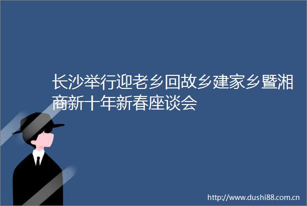 长沙举行迎老乡回故乡建家乡暨湘商新十年新春座谈会