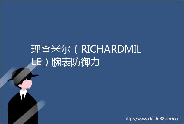理查米尔（RICHARDMILLE）腕表防御力