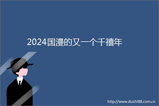2024国漫的又一个千禧年