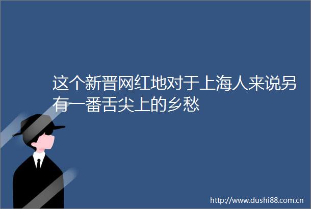 这个新晋网红地对于上海人来说另有一番舌尖上的乡愁