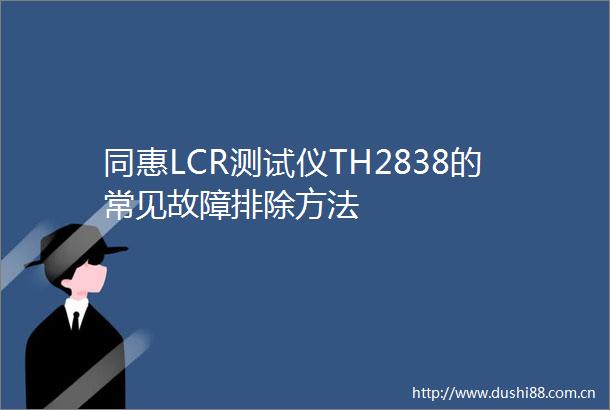 同惠LCR测试仪TH2838的常见故障排除方法