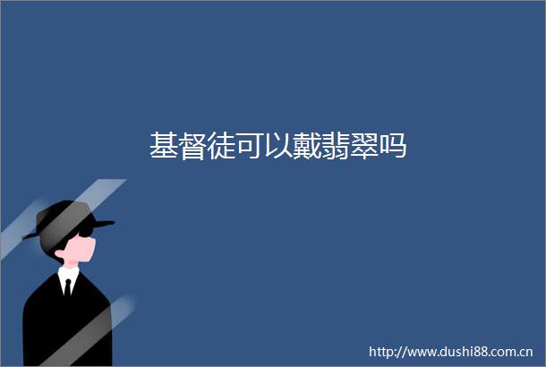 基督徒可以戴翡翠吗
