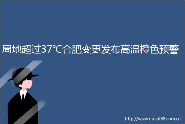 局地超过37℃合肥变更发布高温橙色预警