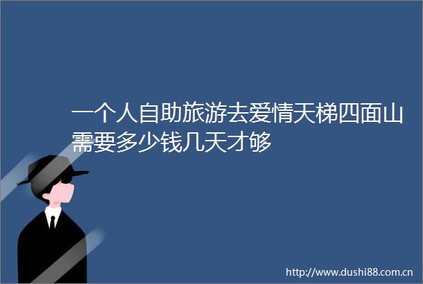 一个人自助旅游去爱情天梯四面山需要多少钱几天才够