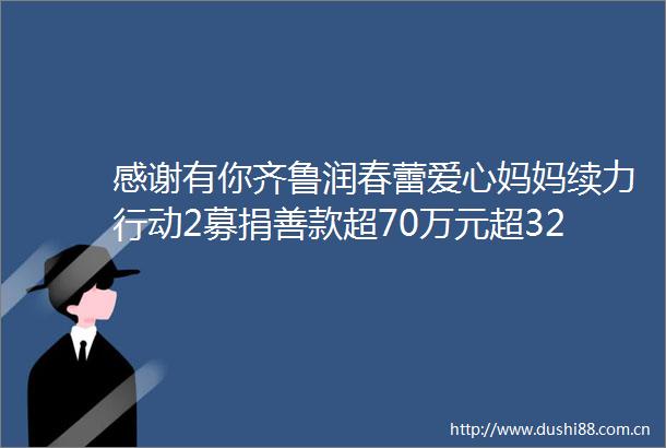 感谢有你齐鲁润春蕾爱心妈妈续力行动2募捐善款超70万元超32万人次参与