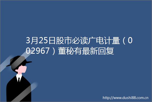 3月25日股市必读广电计量（002967）董秘有最新回复