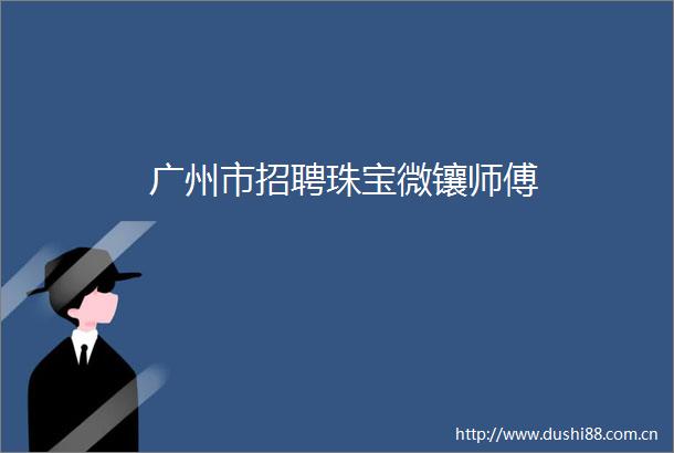 广州市招聘珠宝微镶师傅