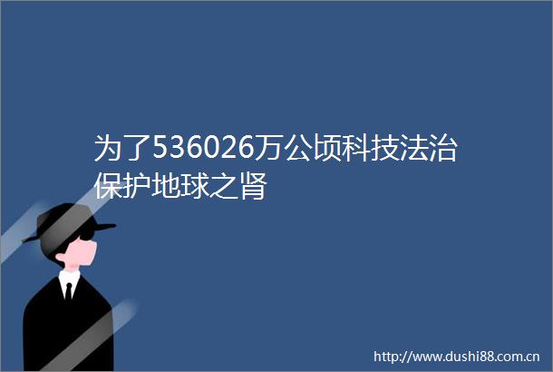 为了536026万公顷科技法治保护地球之肾