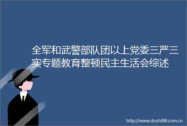 全军和武警团以上党委三严三实专题教育整顿民主生活会综述