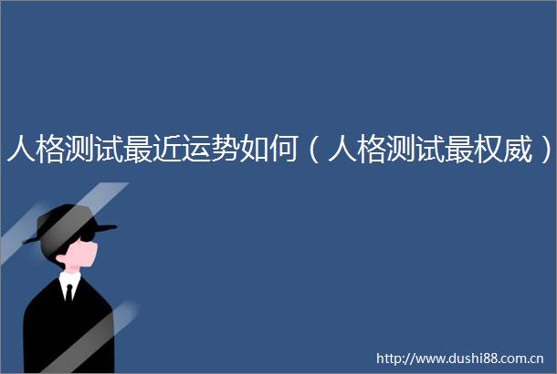 人格测试最近运势如何（人格测试最权威）