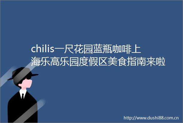 chilis一尺花园蓝瓶咖啡上海乐高乐园度假区美食指南来啦