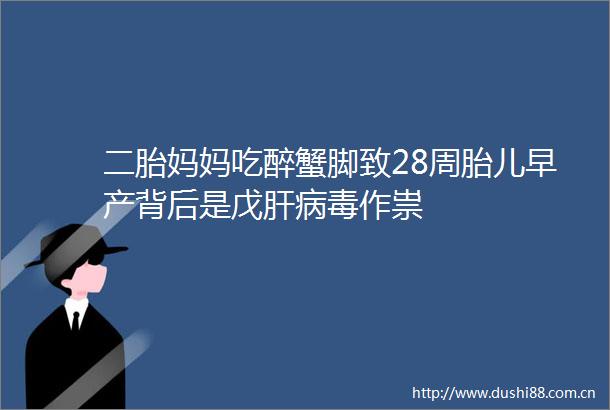 二胎妈妈吃醉蟹脚致28周胎儿早产背后是戊肝病毒作祟