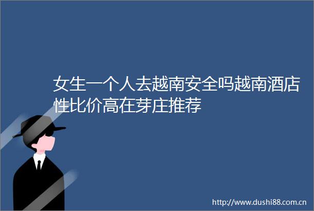 女生一个人去越南安全吗越南酒店性比价高在芽庄推荐