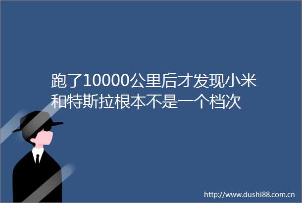 跑了10000公里后才发现小米和特斯拉根本不是一个档次