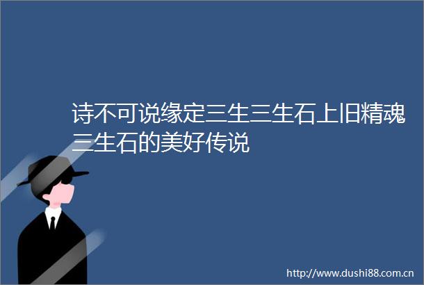 诗不可说缘定三生三生石上旧精魂三生石的美好传说
