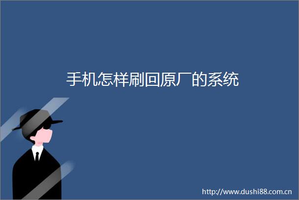 手机怎样刷回原厂的系统