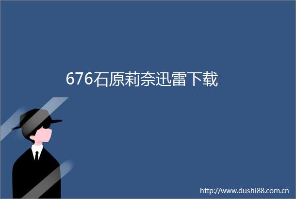 676石原莉奈迅雷下载