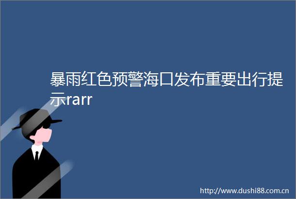暴雨红色预警海口发布重要出行提示rarr