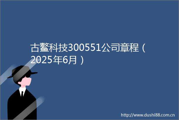 古鳌科技300551公司章程（2025年6月）
