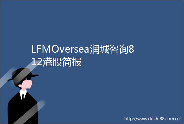 LFMOversea润城咨询812港股简报
