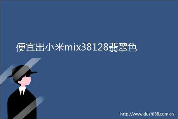 便宜出小米mix38128翡翠色