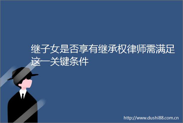 继子女是否享有继承权律师需满足这一关键条件