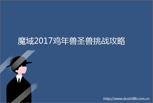 魔域2017鸡年兽圣兽挑战攻略
