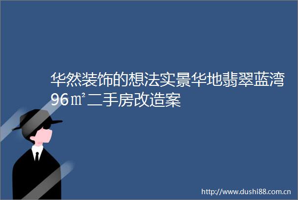 华然装饰的想法实景华地翡翠蓝湾96㎡二手房改造案