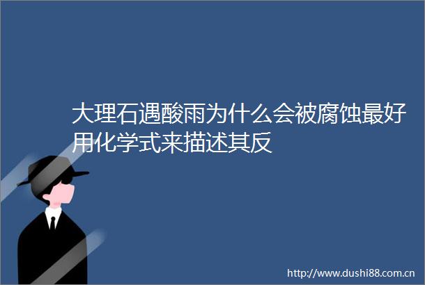 大理石遇酸雨为什么会被腐蚀最好用化学式来描述其反