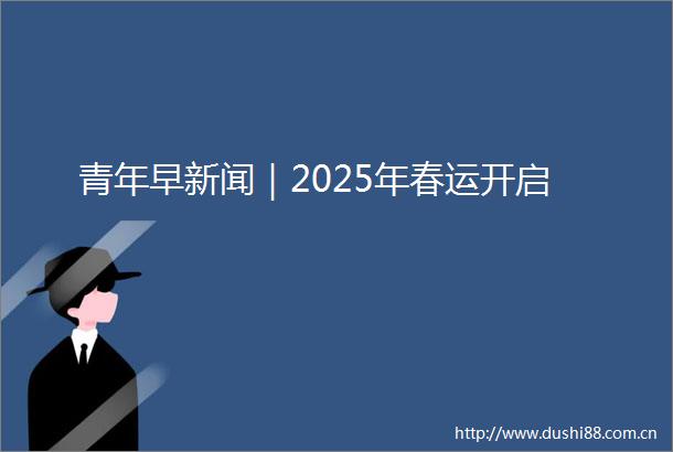青年早新闻｜2025年春运开启