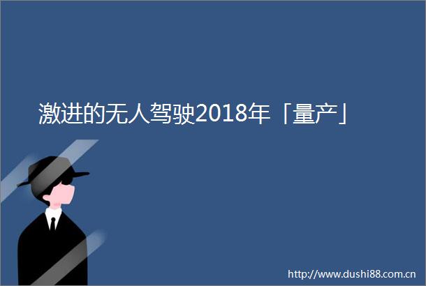 激进的无人驾驶2018年「量产」