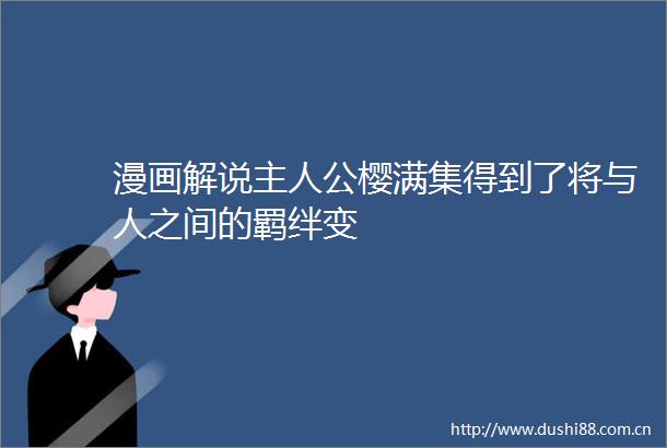漫画解说主人公樱满集得到了将与人之间的羁绊变