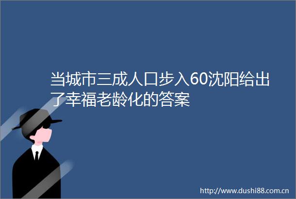 当城市三成人口步入60沈阳给出了幸福老龄化的答案