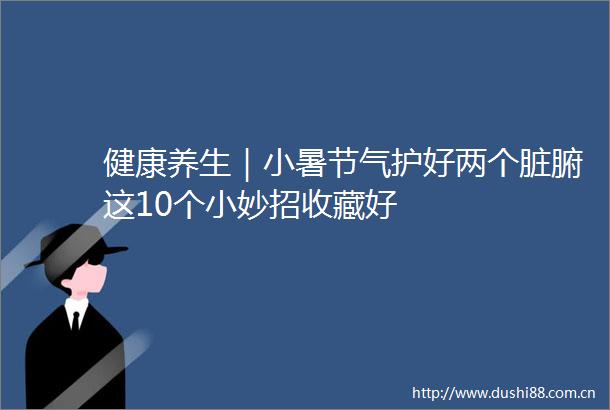 健康养生｜小暑节气护好两个脏腑这10个小妙招收藏好