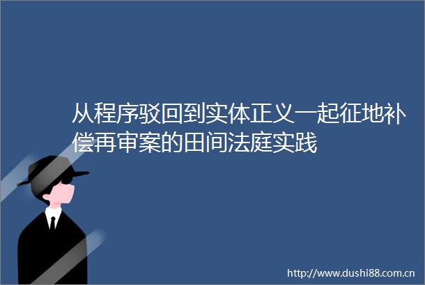 从程序驳回到实体正义一起征地补偿再审案的田间实践