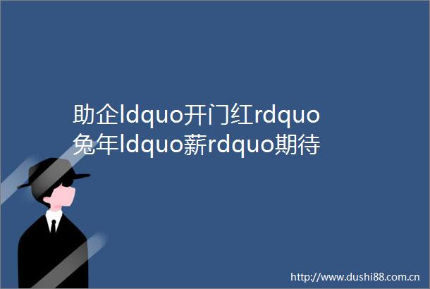 助企ldquo开门红rdquo兔年ldquo薪rdquo期待上城区新春首场高层次人才线下招聘会圆满举办