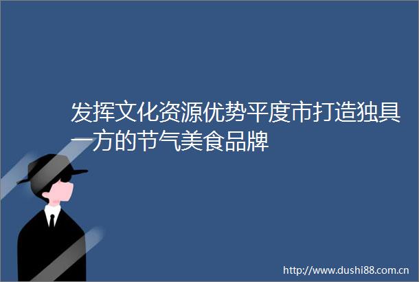 发挥文化资源优势平度市打造独具一方的节气美食品牌