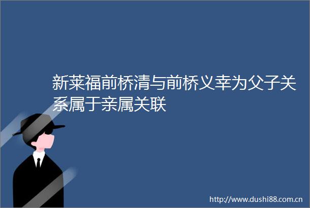 新莱福前桥清与前桥义幸为父子关系属于亲属关联