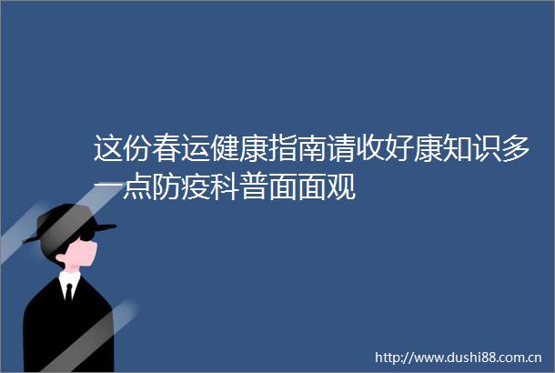 这份春运健康指南请收好康知识多一点防疫科普面面观