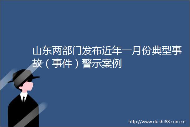 山东两部门发布近年一月份典型事故（）警示案例
